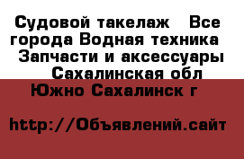 Судовой такелаж - Все города Водная техника » Запчасти и аксессуары   . Сахалинская обл.,Южно-Сахалинск г.